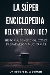 La Súper Enciclopedia Del Café Tomo 1 De 7: Historia, beneficios, como prepararlo y mucho más