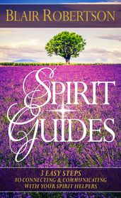 Spirit Guides: 3 Easy Steps To Connecting And Communicating With Your Spirit Helpers