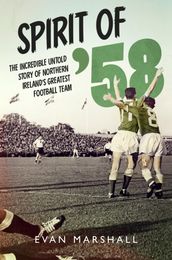Spirit of  58: The incredible untold story of Northern Ireland s greatest football team