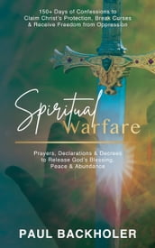 Spiritual Warfare, Prayers, Declarations and Decrees to Release God s Blessing, Peace and Abundance