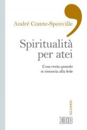 Spiritualità per atei. Cosa resta quando si rinuncia alla fede