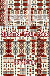 Splatter Your Face. Part 1.