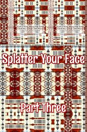 Splatter Your Face. Part 3.