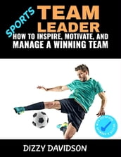 Sports Team Leader: How to Inspire, Motivate, and Manage a Winning Team