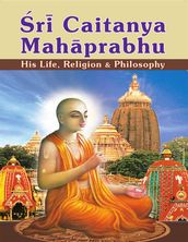 Sri Caitanya Mahaprabhu: His Life Religion and Philosophy