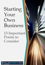 Starting Your Own Business: 13 Points to Consider