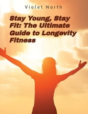 Stay Young, Stay Fit: The Ultimate Guide to Longevity Fitness