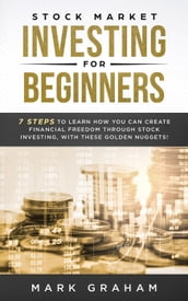 Stock Market Investing for Beginners: 7 Steps to Learn How You Can Create Financial Freedom Through Stock Investing, With These Golden Nuggets!