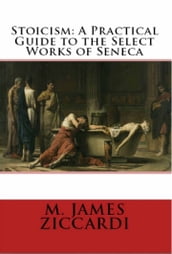 Stoicism: A Practical Guide to the Select Works of Seneca