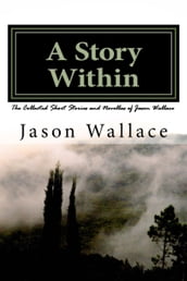 A Story Within: The Collected Short Stories and Novellas of Jason Wallace