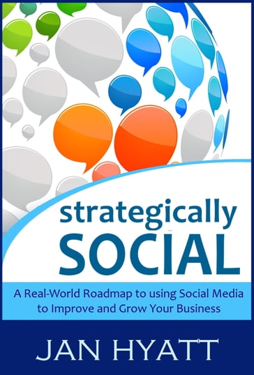 Strategically Social: A Real-World Roadmap to using Social Media to Improve and Grow Your Business - Jan Hyatt
