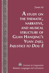 A Study on the Thematic, Narrative, and Musical Structure of Guan Hanqing s Yuan «Zaju, Injustice to Dou E»
