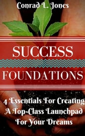 Success Foundation: 4 Essentials For Creating A Top-Class Launchpad For Your Dreams