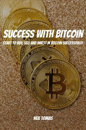 Success With Bitcoin! Start to Buy, Sell and Invest in Bitcoin Successfully