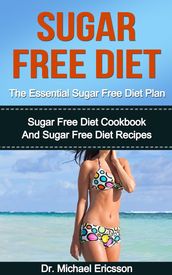 Sugar Free Diet: The Essential Sugar Free Diet Plan: Sugar Free Diet Cookbook And Sugar Free Diet Recipes