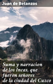 Suma y narracion de los Incas, que fueron señores de la ciudad del Cuzco