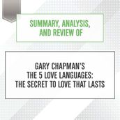 Summary, Analysis, and Review of Gary Chapman s The 5 Love Languages: The Secret to Love that Lasts