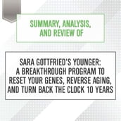 Summary, Analysis, and Review of Sara Gottfried s Younger: A Breakthrough Program to Reset Your Genes, Reverse Aging, and Turn Back the Clock 10 Years