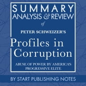 Summary, Analysis, and Review of Peter Schweizer s Profiles in Corruption
