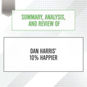 Summary, Analysis, and Review of Dan Harris  10% Happier