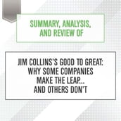 Summary, Analysis, and Review of Jim Collins s Good to Great: Why Some Companies Make the Leap... and Others Don t