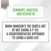 Summary, Analysis, and Review of Mark Manson s The Subtle Art of Not Giving a F*ck: A Counterintuitive Approach to Living a Good Life