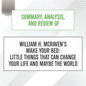 Summary, Analysis, and Review of William H. McRaven s Make Your Bed: Little Things That Can Change Your Life and Maybe the World