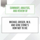 Summary, Analysis, and Review of Michael Greger, M.D. and Gene Stone s How Not to Die