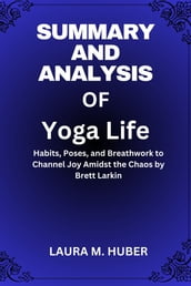 Summary And Analysis Of Yoga Life: Habits, Poses, and Breathwork to Channel Joy Amidst the Chaos by Brett Larkin