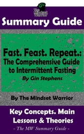 Summary Guide: Fast. Feast. Repeat.: The Comprehensive Guide to Intermittent Fasting: By Gin Stephens The Mindset Warrior Summary Guide