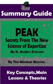 Summary Guide: Peak: Secrets from the New Science of Expertise: By K. Anders Ericsson The Mindset Warrior Summary Guide