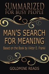 Summary: Man s Search for Meaning - Summarized for Busy People