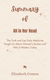 Summary Of All in Her Head The Truth and Lies Early Medicine Taught Us About Women s Bodies and Why It Matters Today by Elizabeth Comen