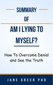 Summary Of Am I Lying to Myself? How To Overcome Denial and See the Truth by Jane Greer PhD