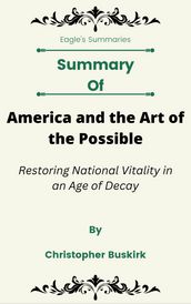 Summary Of America and the Art of the Possible Restoring National Vitality in an Age of Decay by Christopher Buskirk
