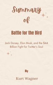 Summary Of Battle for the Bird Jack Dorsey, Elon Musk, and the $44 Billion Fight for Twitter s Soul by Kurt Wagner