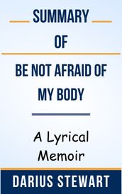 Summary Of Be Not Afraid of My Body A Lyrical Memoir by Darius Stewart