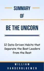 Summary Of Be the Unicorn 12 Data-Driven Habits that Separate the Best Leaders from the Rest by William Vanderbloemen