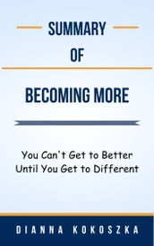 Summary Of Becoming More You Can t Get to Better Until You Get to Different by Dianna Kokoszka