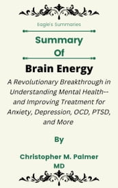 Summary Of Brain Energy A Revolutionary Breakthrough in Understanding Mental Health--and Improving Treatment for Anxiety, Depression, OCD, PTSD, and More by Christopher M. Palmer MD