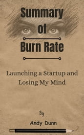 Summary Of Burn Rate Launching a Startup and Losing My Mind by Andy Dunn