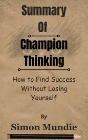 Summary Of Champion Thinking How to Find Success Without Losing Yourself by Simon Mundie