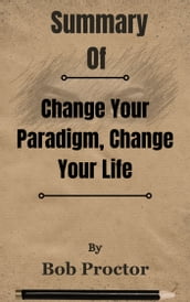 Summary Of Change Your Paradigm, Change Your Life by Bob Proctor