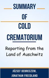 Summary Of Cold Crematorium Reporting from the Land of Auschwitz by József Debreczeni, Jonathan Freedland