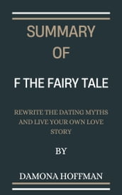 Summary Of F the Fairy Tale Rewrite the Dating Myths and Live Your Own Love Story By Damona Hoffman