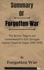Summary Of Forgotten War The British Empire and Commonwealth s Epic Struggle Against Imperial Japan, 19411945 by Brian E. Walter