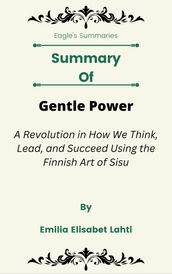 Summary Of Gentle Power A Revolution in How We Think, Lead, and Succeed Using the Finnish Art of Sisu by Emilia Elisabet Lahti