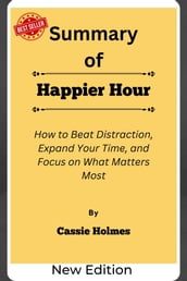 Summary Of Happier Hour How to Beat Distraction, Expand Your Time, and Focus on What Matters Most by Cassie Holmes