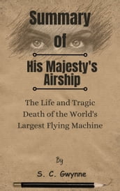 Summary Of His Majesty s Airship The Life and Tragic Death of the World s Largest Flying Machine by S. C. Gwynne
