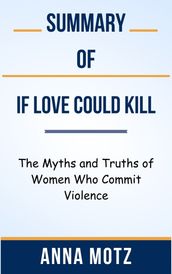 Summary Of If Love Could Kill The Myths and Truths of Women Who Commit Violence by Anna Motz